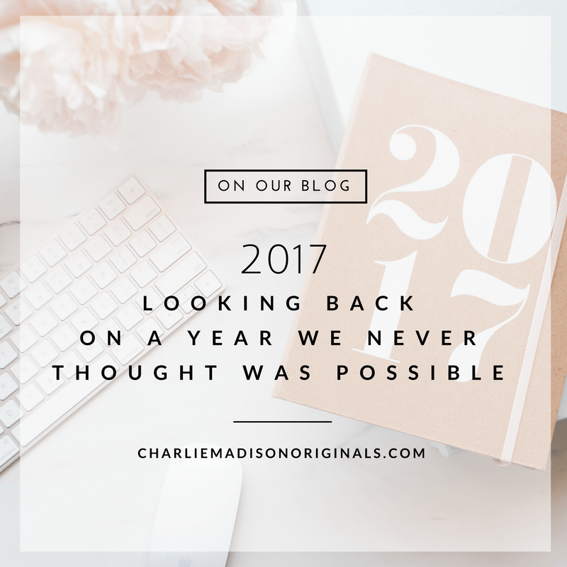 2017 | Looking Back on a Year We Never Thought Was Possible - Charliemadison Originals LLC