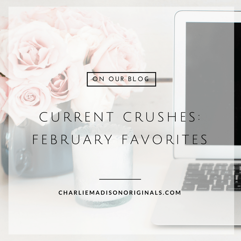 Current Crushes | February Favorites - Charliemadison Originals LLC