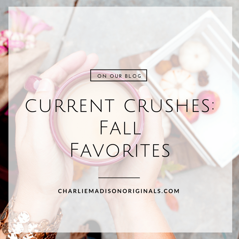 Current Crushes | Fall Favorites - Charliemadison Originals LLC