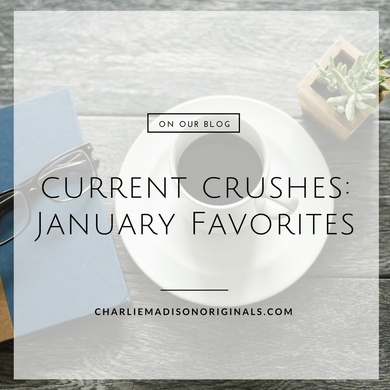 Current Crushes | January Favorites - Charliemadison Originals LLC